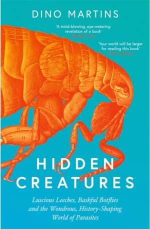 Hidden Creatures: Luscious Leeches, Bashful Botflies and the Wondrous, History-Shaping World of Parasites