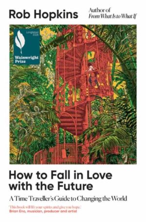 How to Fall in Love with the Future : A Time Traveller’s Guide to Changing the World