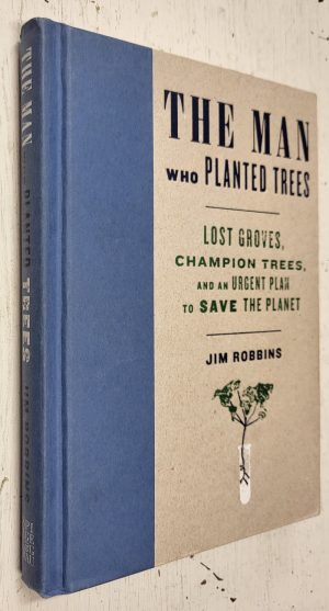 The Man Who Planted Trees: Lost Groves, Champion Trees and an Urgent Plan to Save the Planet