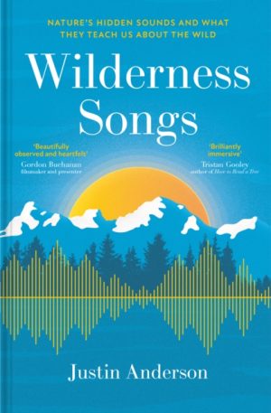 Wilderness Songs : Nature’s hidden sounds and what they teach us about the wild